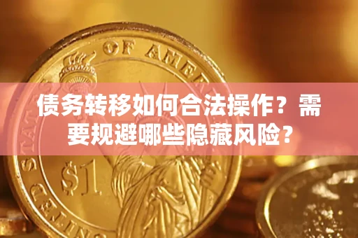北京债务转移如何合法操作？需要规避哪些隐藏风险？