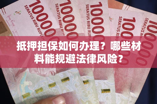 北京抵押担保如何办理？哪些材料能规避法律风险？