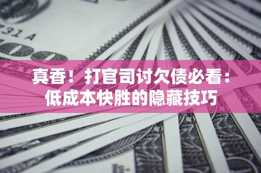 北京真香！打官司讨欠债必看：低成本快胜的隐藏技巧
