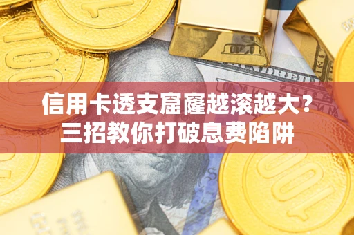 北京信用卡透支窟窿越滚越大？三招教你打破息费陷阱