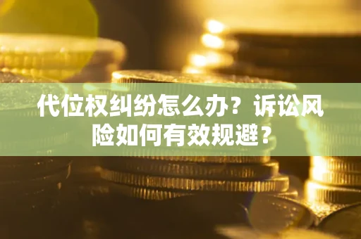 北京代位权纠纷怎么办？诉讼风险如何有效规避？
