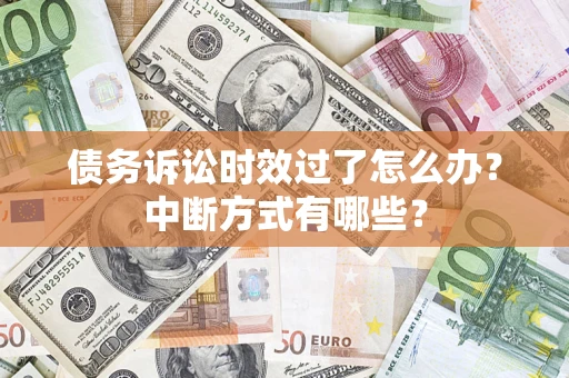 北京债务诉讼时效过了怎么办？中断方式有哪些？