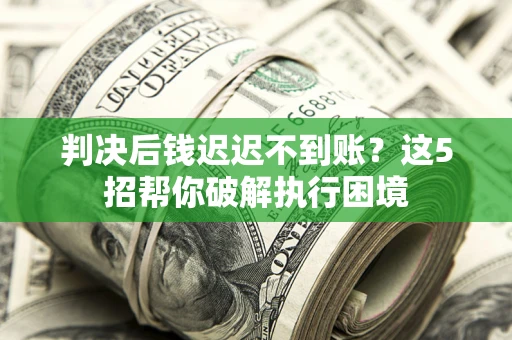 北京判决后钱迟迟不到账？这5招帮你破解执行困境