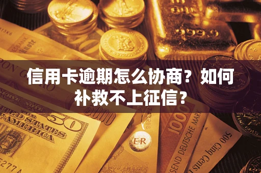 北京信用卡逾期怎么协商？如何补救不上征信？