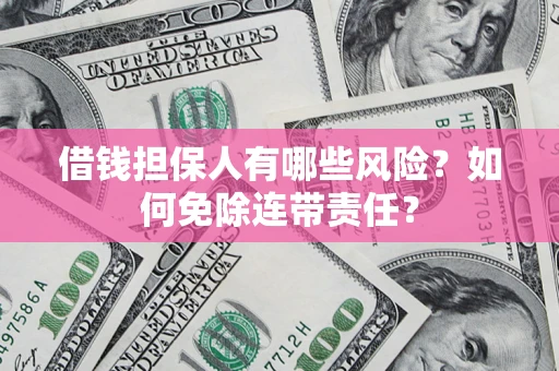 北京借钱担保人有哪些风险？如何免除连带责任？