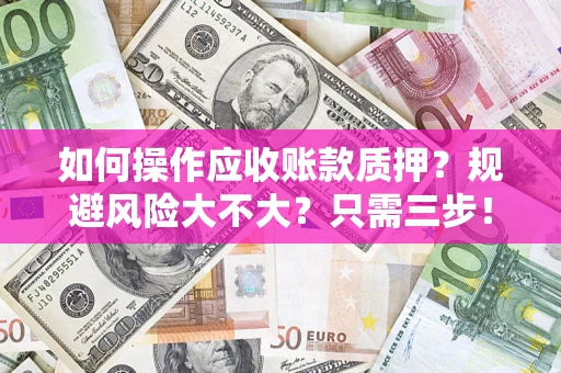 北京如何操作应收账款质押？规避风险大不大？只需三步！