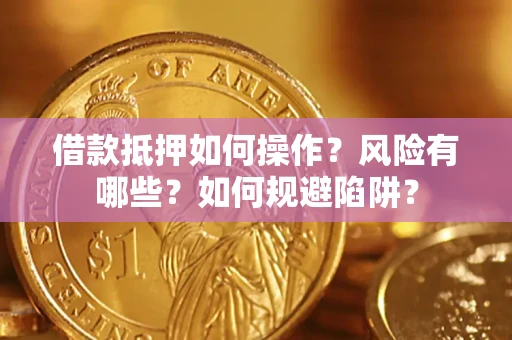 北京借款抵押如何操作?风险有哪些?如何规避陷阱? 北京借款抵押如何操作?风险有哪些?如何规避陷阱?