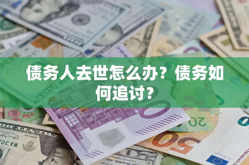 北京债务人去世怎么办？债务如何追讨？