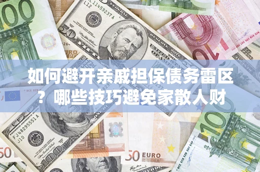 北京如何避开亲戚担保债务雷区？哪些技巧避免家散人财