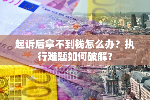 北京起诉后拿不到钱怎么办?执行难题如何破解? 北京起诉后拿不到钱怎么办?执行难题如何破解?