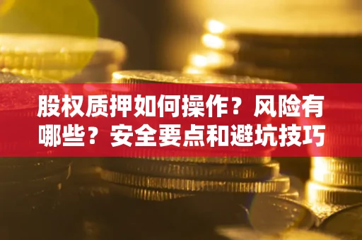 北京股权质押如何操作？风险有哪些？安全要点和避坑技巧？
