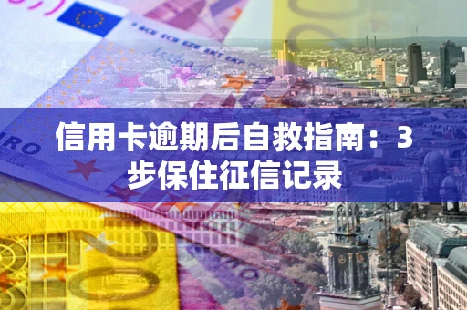 北京信用卡逾期后自救指南：3步保住征信记录