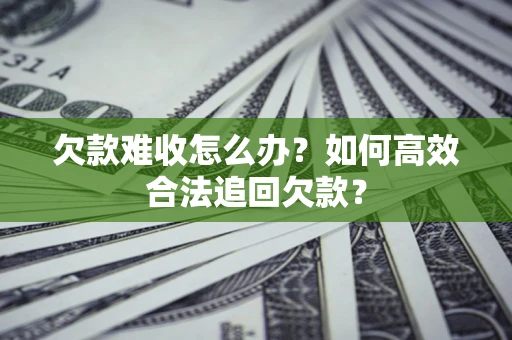 北京欠款难收怎么办？如何高效合法追回欠款？