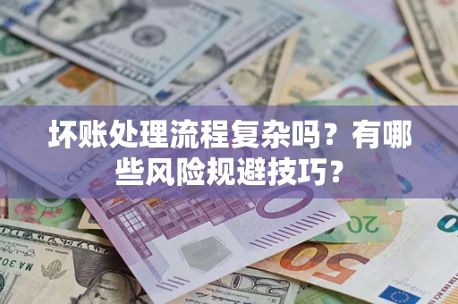 北京坏账处理流程复杂吗？有哪些风险规避技巧？