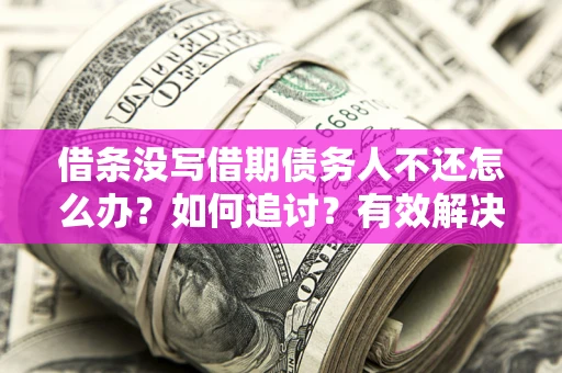 北京借条没写借期债务人不还怎么办？如何追讨？有效解决方案！