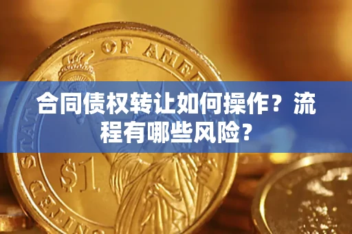 北京合同债权转让如何操作？流程有哪些风险？