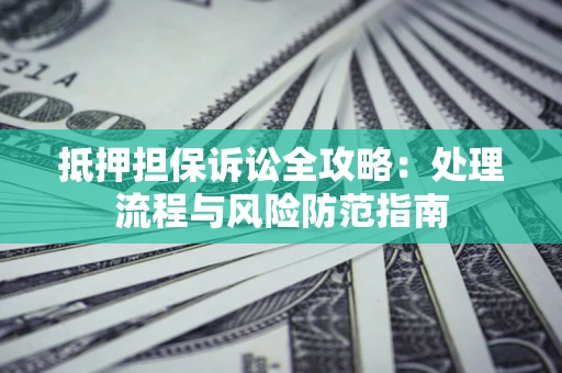 北京抵押担保诉讼全攻略：处理流程与风险防范指南