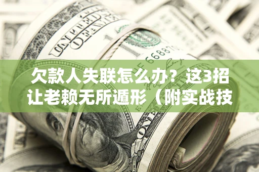 北京欠款人失联怎么办？这3招让老赖无所遁形（附实战技巧）