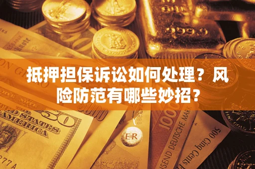 北京抵押担保诉讼如何处理？风险防范有哪些妙招？