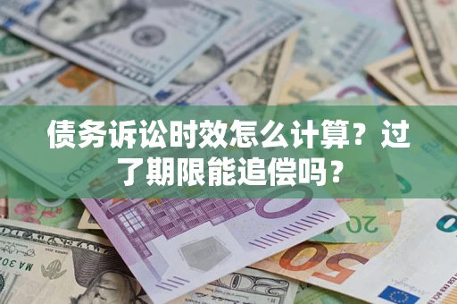 北京债务诉讼时效怎么计算？过了期限能追偿吗？