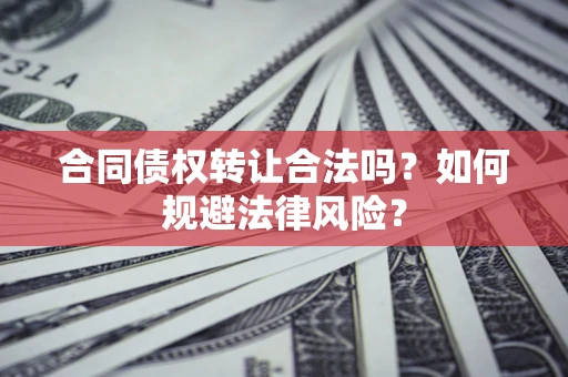 北京合同债权转让合法吗？如何规避法律风险？