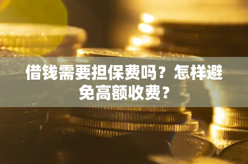北京借钱需要担保费吗？怎样避免高额收费？