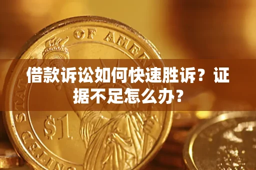 北京借款诉讼如何快速胜诉？证据不足怎么办？