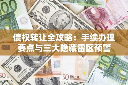 北京债权转让全攻略：手续办理要点与三大隐藏雷区预警