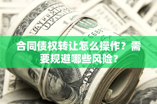 北京合同债权转让怎么操作？需要规避哪些风险？