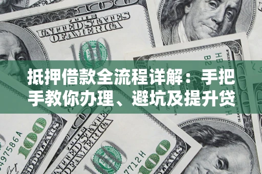 北京抵押借款全流程详解：手把手教你办理、避坑及提升贷款额度