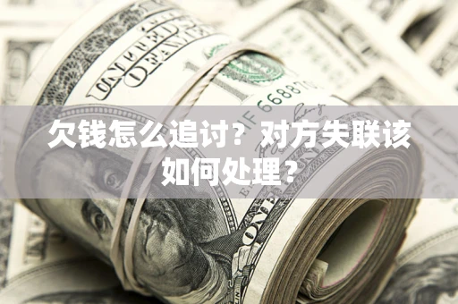 北京欠钱怎么追讨？对方失联该如何处理？