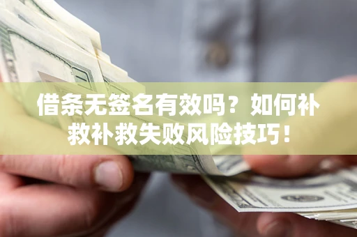 北京借条无签名有效吗？如何补救补救失败风险技巧！