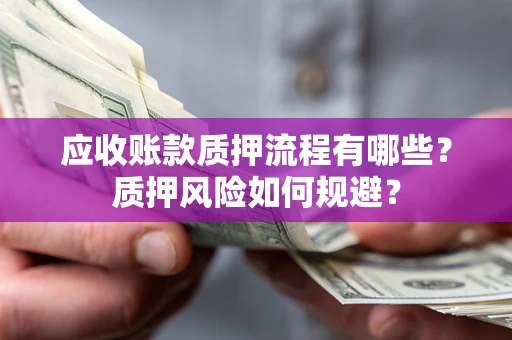 北京应收账款质押流程有哪些？质押风险如何规避？