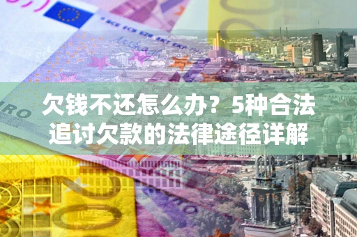 北京欠钱不还怎么办？5种合法追讨欠款的法律途径详解