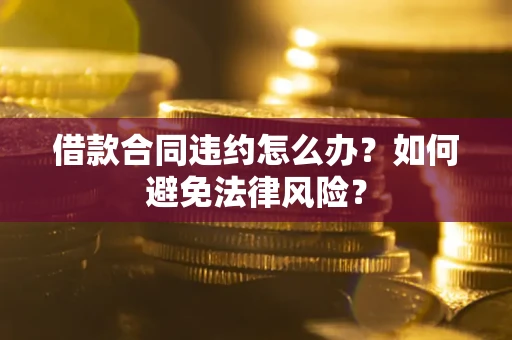 北京借款合同违约怎么办？如何避免法律风险？