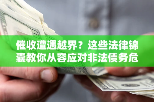 北京催收遭遇越界？这些法律锦囊教你从容应对非法债务危机