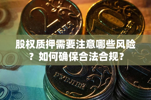 北京股权质押需要注意哪些风险？如何确保合法合规？
