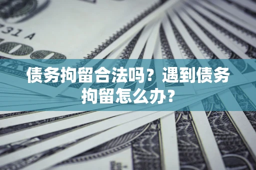 北京债务拘留合法吗？遇到债务拘留怎么办？