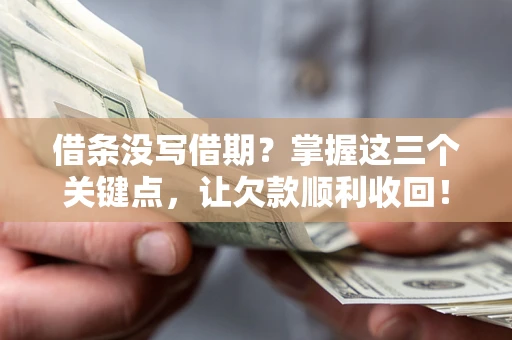 北京借条没写借期？掌握这三个关键点，让欠款顺利收回！