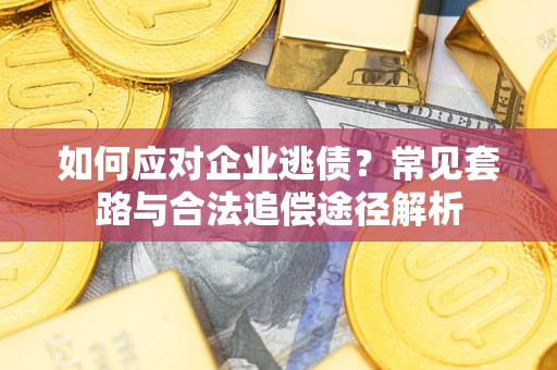 北京如何应对企业逃债？常见套路与合法追偿途径解析