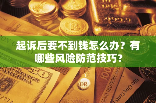 北京起诉后要不到钱怎么办?有哪些风险防范技巧? 北京起诉后要不到钱怎么办?有哪些风险防范技巧?