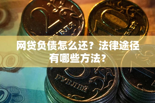 北京网贷负债怎么还？法律途径有哪些方法？