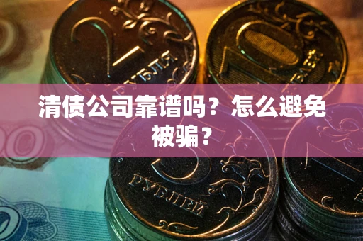 北京清债公司靠谱吗？怎么避免被骗？