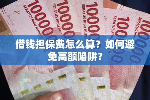北京借钱担保费怎么算？如何避免高额陷阱？