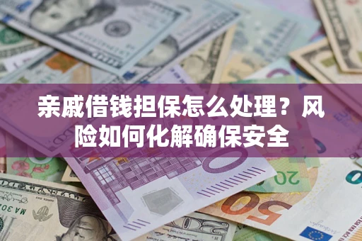 北京亲戚借钱担保怎么处理？风险如何化解确保安全