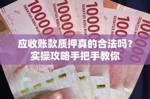 北京应收账款质押真的合法吗？实操攻略手把手教你