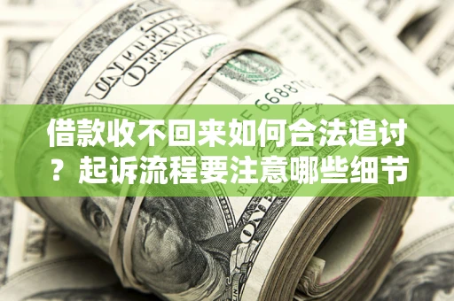 北京借款收不回来如何合法追讨？起诉流程要注意哪些细节？