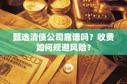 北京甄选清债公司靠谱吗？收费如何规避风险？