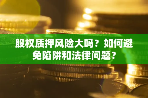北京股权质押风险大吗？如何避免陷阱和法律问题？