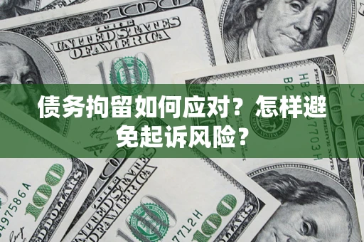 北京债务拘留如何应对？怎样避免起诉风险？